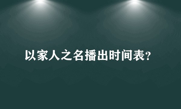 以家人之名播出时间表？