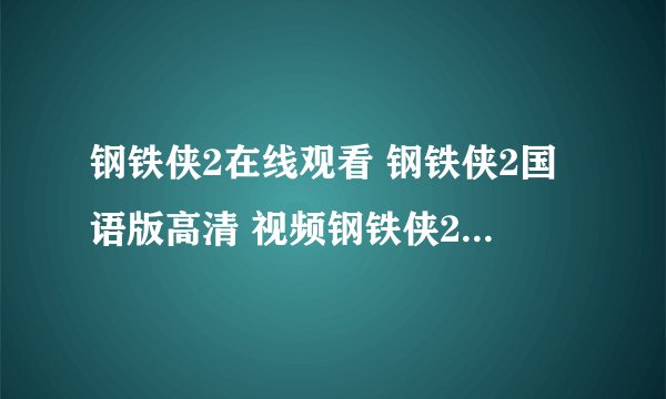 钢铁侠2在线观看 钢铁侠2国语版高清 视频钢铁侠2高清完整版 钢铁侠2抢先版 高清全集钢铁侠2下载