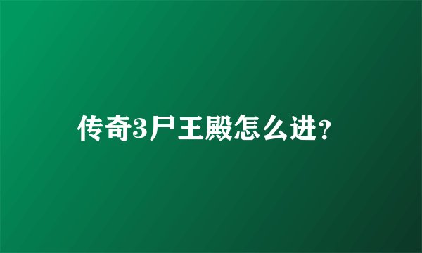 传奇3尸王殿怎么进？