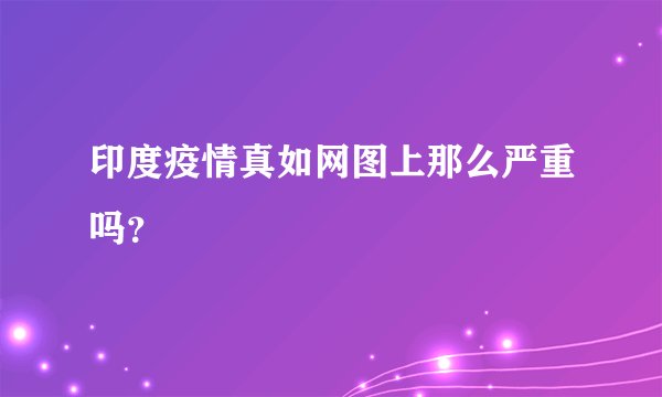 印度疫情真如网图上那么严重吗？