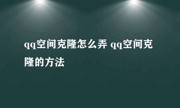 qq空间克隆怎么弄 qq空间克隆的方法