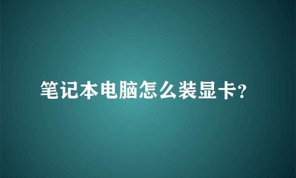 笔记本电脑怎么装显卡？