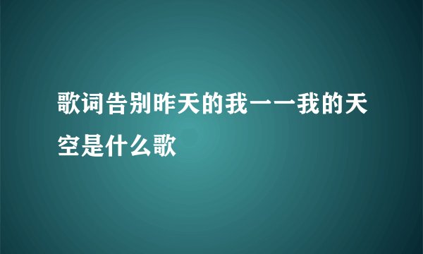 歌词告别昨天的我一一我的天空是什么歌