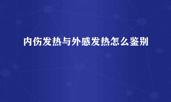内伤发热与外感发热怎么鉴别