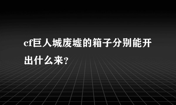 cf巨人城废墟的箱子分别能开出什么来？