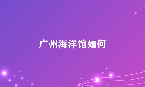 广州海洋馆如何