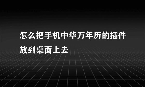 怎么把手机中华万年历的插件放到桌面上去