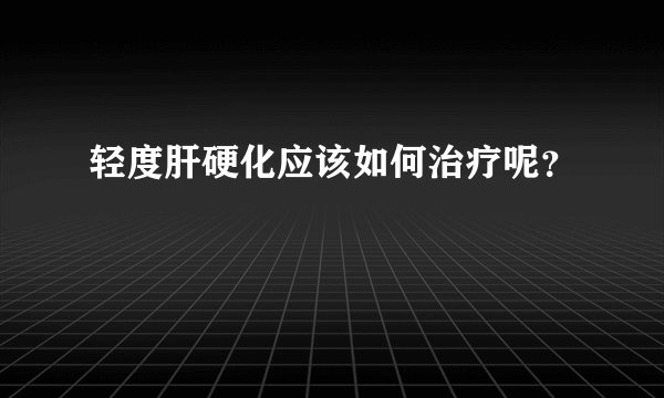 轻度肝硬化应该如何治疗呢?