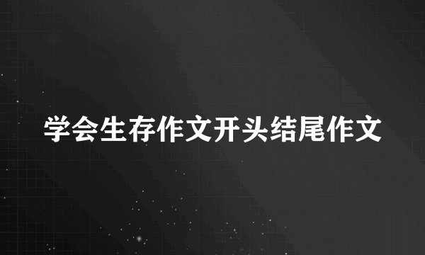 学会生存作文开头结尾作文