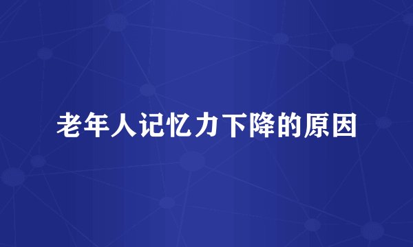 老年人记忆力下降的原因