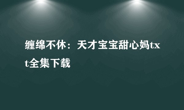 缠绵不休：天才宝宝甜心妈txt全集下载