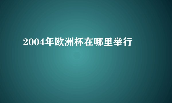 2004年欧洲杯在哪里举行