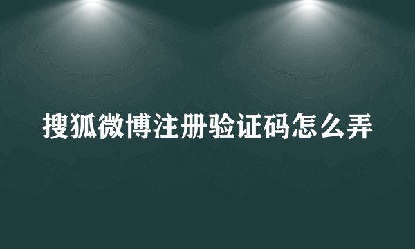 搜狐微博注册验证码怎么弄