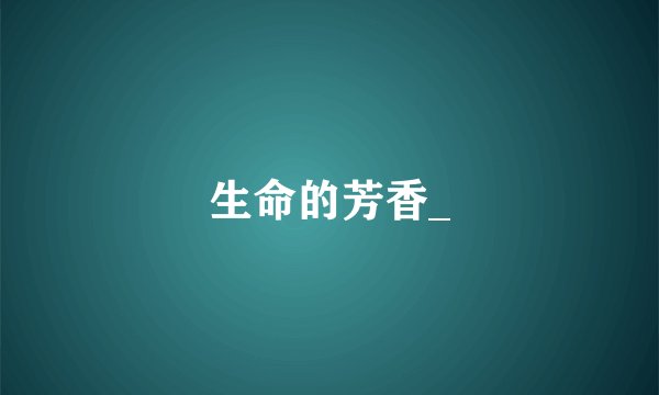 生命的芳香_
