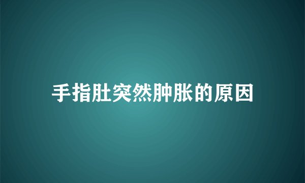 手指肚突然肿胀的原因