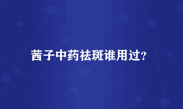茜子中药祛斑谁用过？