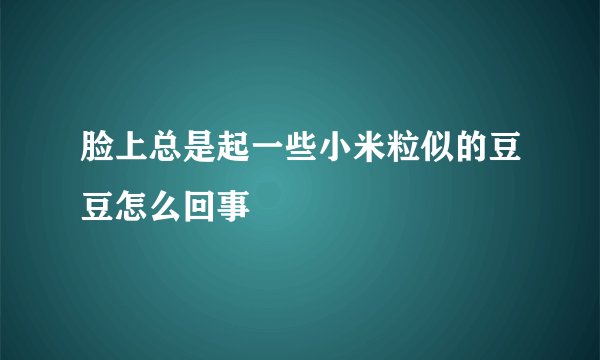 脸上总是起一些小米粒似的豆豆怎么回事
