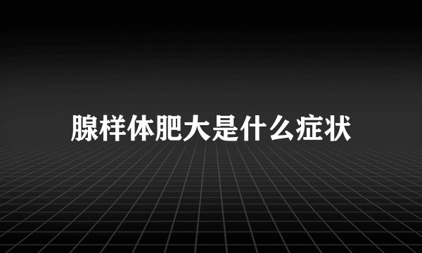 腺样体肥大是什么症状