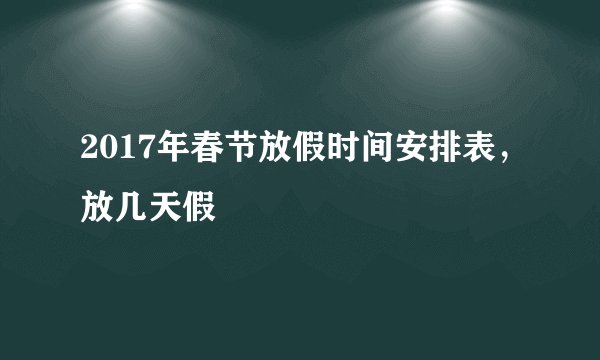 2017年春节放假时间安排表,放几天假