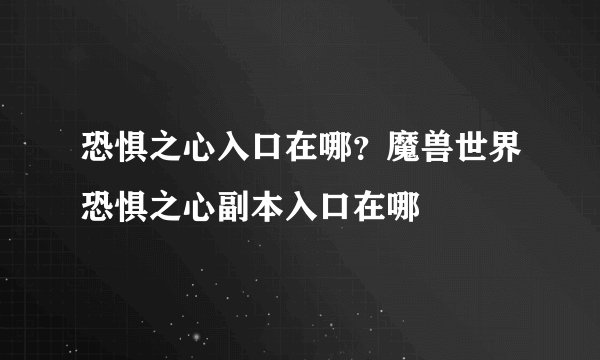 恐惧之心入口在哪？魔兽世界恐惧之心副本入口在哪