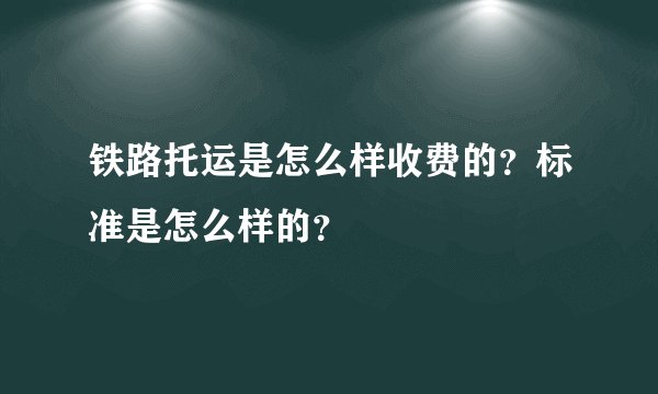 铁路托运是怎么样收费的？标准是怎么样的？
