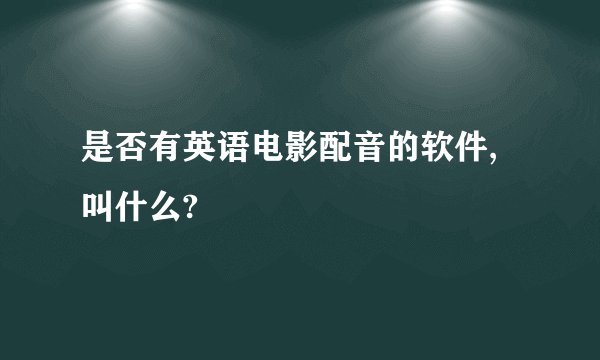是否有英语电影配音的软件,叫什么?