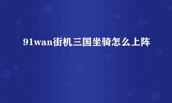 91wan街机三国坐骑怎么上阵