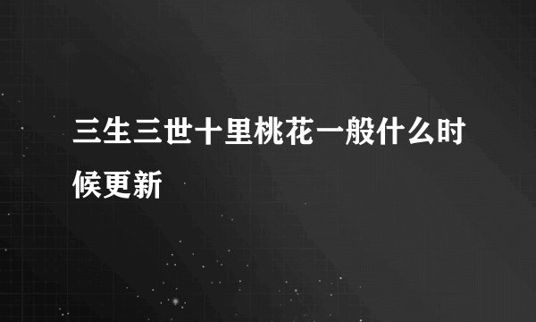 三生三世十里桃花一般什么时候更新