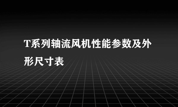 T系列轴流风机性能参数及外形尺寸表