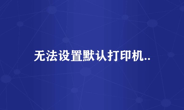无法设置默认打印机..