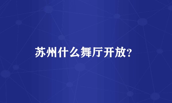 苏州什么舞厅开放？