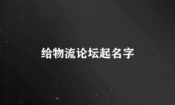 给物流论坛起名字