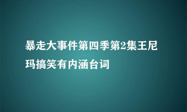 暴走大事件第四季第2集王尼玛搞笑有内涵台词