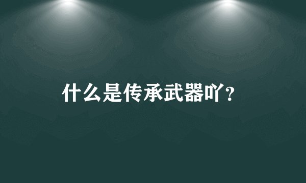 什么是传承武器吖?