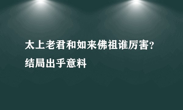 太上老君和如来佛祖谁厉害？结局出乎意料