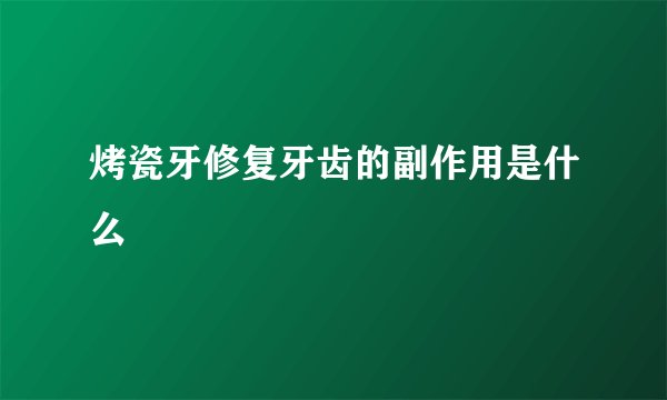 烤瓷牙修复牙齿的副作用是什么