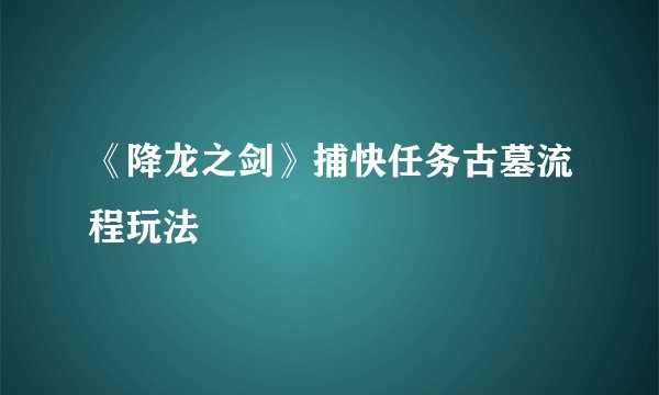 《降龙之剑》捕快任务古墓流程玩法