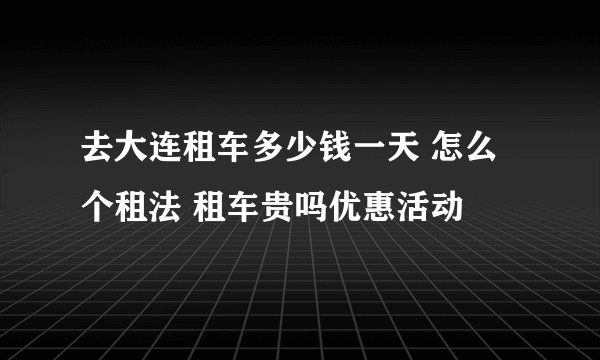 去大连租车多少钱一天 怎么个租法 租车贵吗优惠活动