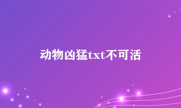 动物凶猛txt不可活