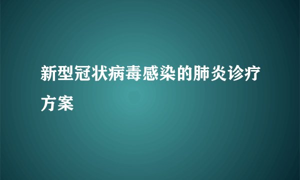 新型冠状病毒感染的肺炎诊疗方案