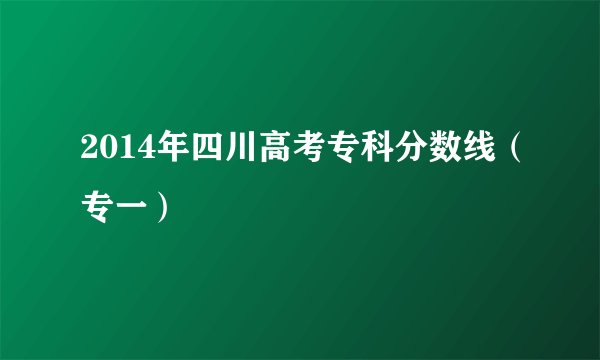 2014年四川高考专科分数线（专一）
