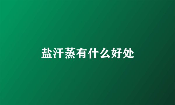 盐汗蒸有什么好处