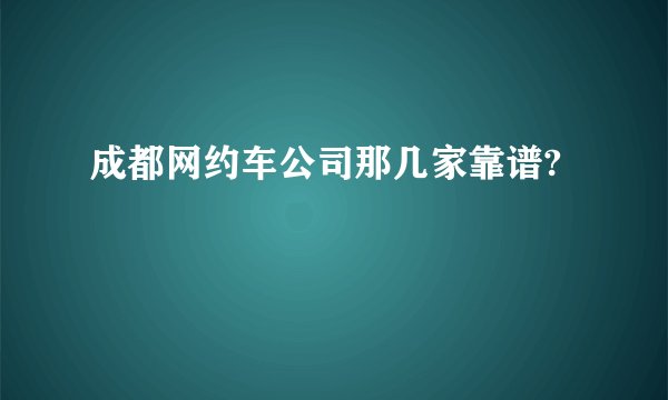 成都网约车公司那几家靠谱?