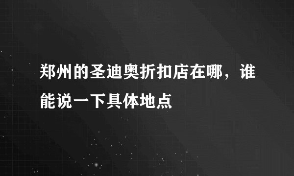 郑州的圣迪奥折扣店在哪，谁能说一下具体地点