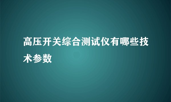 高压开关综合测试仪有哪些技术参数