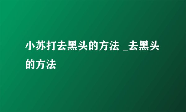 小苏打去黑头的方法 _去黑头的方法