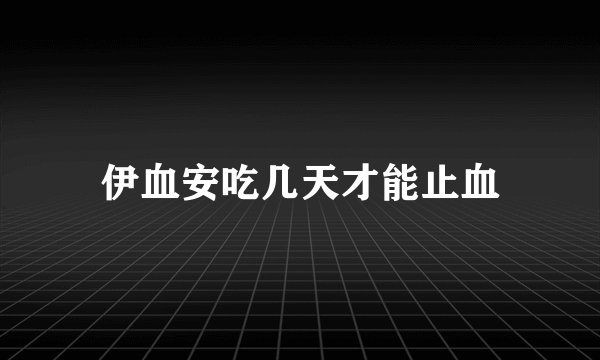 伊血安吃几天才能止血