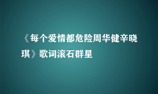 《每个爱情都危险周华健辛晓琪》歌词滚石群星