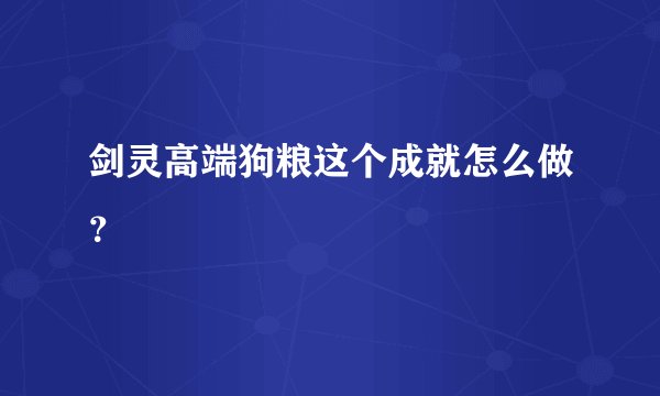 剑灵高端狗粮这个成就怎么做？