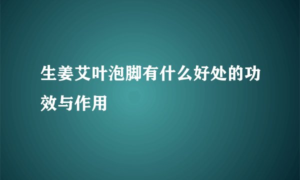 生姜艾叶泡脚有什么好处的功效与作用